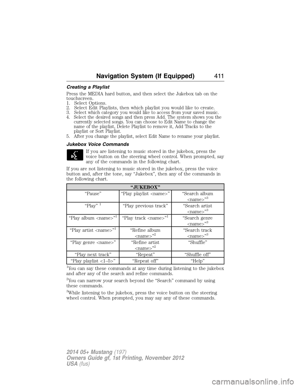 FORD MUSTANG 2014 5.G Owners Manual Creating a Playlist
Press the MEDIA hard button, and then select the Jukebox tab on the
touchscreen.
1. Select Options.
2. Select Edit Playlists, then which playlist you would like to create.
3.
Selec
