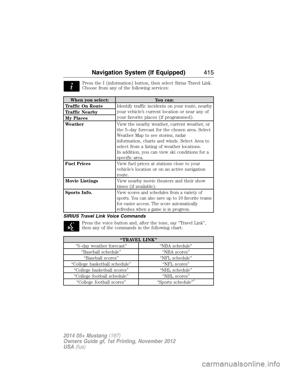 FORD MUSTANG 2014 5.G Owners Manual Press the I (information) button, then select Sirius Travel Link.
Choose from any of the following services:
When you select: You can:
Traffic On RouteIdentify traffic incidents on your route, nearby
