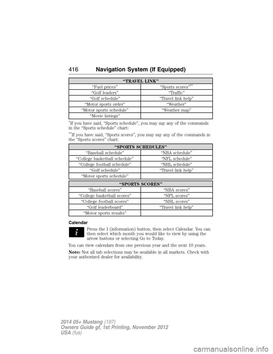 FORD MUSTANG 2014 5.G Owners Manual “TRAVEL LINK”
“Fuel prices” “Sports scores”**
“Golf leaders” “Traffic”
“Golf schedule” “Travel link help”
“Motor sports order” “Weather”
“Motor sports schedule”