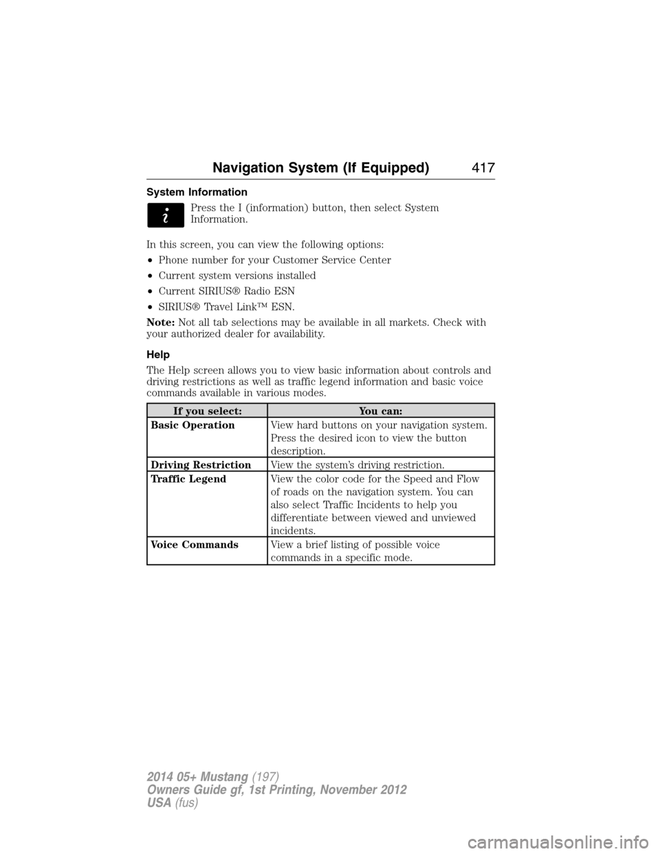 FORD MUSTANG 2014 5.G Owners Manual System Information
Press the I (information) button, then select System
Information.
In this screen, you can view the following options:
•Phone number for your Customer Service Center
•Current sys