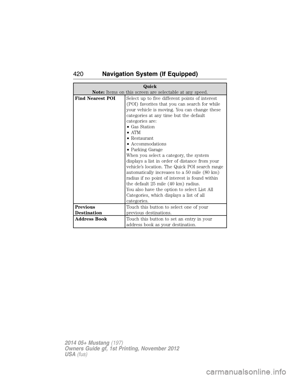 FORD MUSTANG 2014 5.G Owners Manual Quick
Note:Items on this screen are selectable at any speed.
Find Nearest POISelect up to five different points of interest
(POI) favorites that you can search for while
your vehicle is moving. You ca