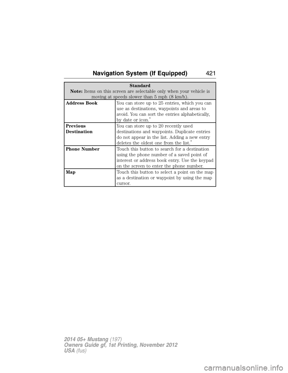 FORD MUSTANG 2014 5.G Owners Manual Standard
Note:Items on this screen are selectable only when your vehicle is
moving at speeds slower than 5 mph (8 km/h).
Address BookYou can store up to 25 entries, which you can
use as destinations, 