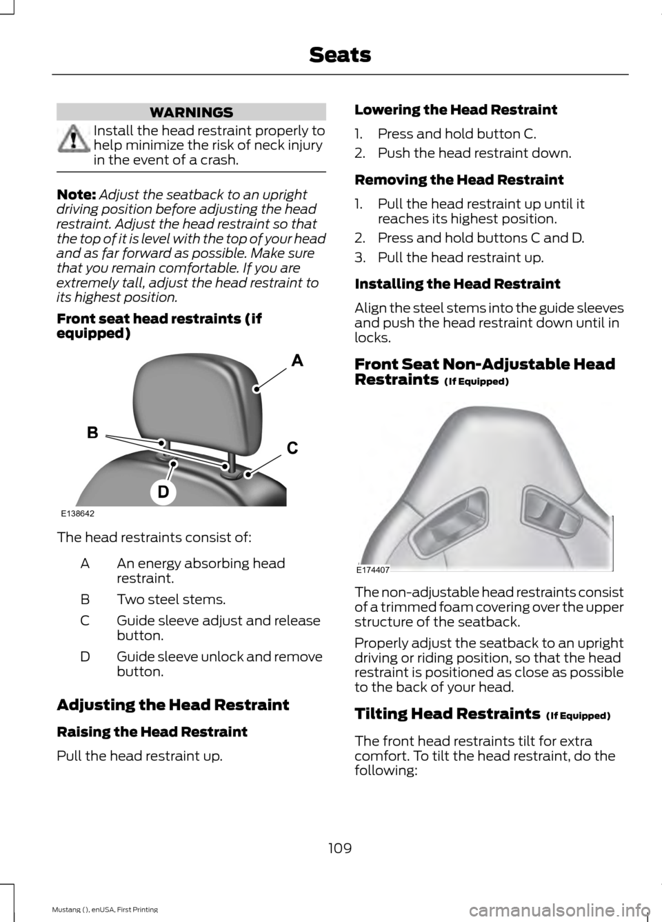 FORD MUSTANG 2015 6.G Owners Manual WARNINGS
Install the head restraint properly to
help minimize the risk of neck injury
in the event of a crash.
Note:
Adjust the seatback to an upright
driving position before adjusting the head
restra FORD MUSTANG 2015 6.G Owners Manual WARNINGS
Install the head restraint properly to
help minimize the risk of neck injury
in the event of a crash.
Note:
Adjust the seatback to an upright
driving position before adjusting the head
restra