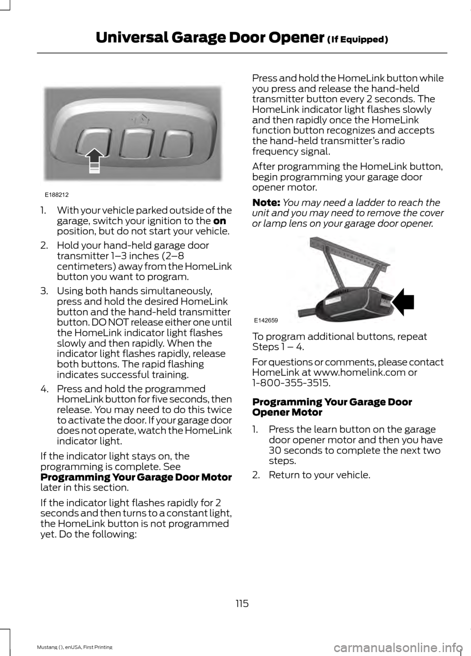 FORD MUSTANG 2015 6.G Owners Manual 1.
With your vehicle parked outside of the
garage, switch your ignition to the on
position, but do not start your vehicle.
2. Hold your hand-held garage door transmitter 1– 3 inches (2–8
centimete
