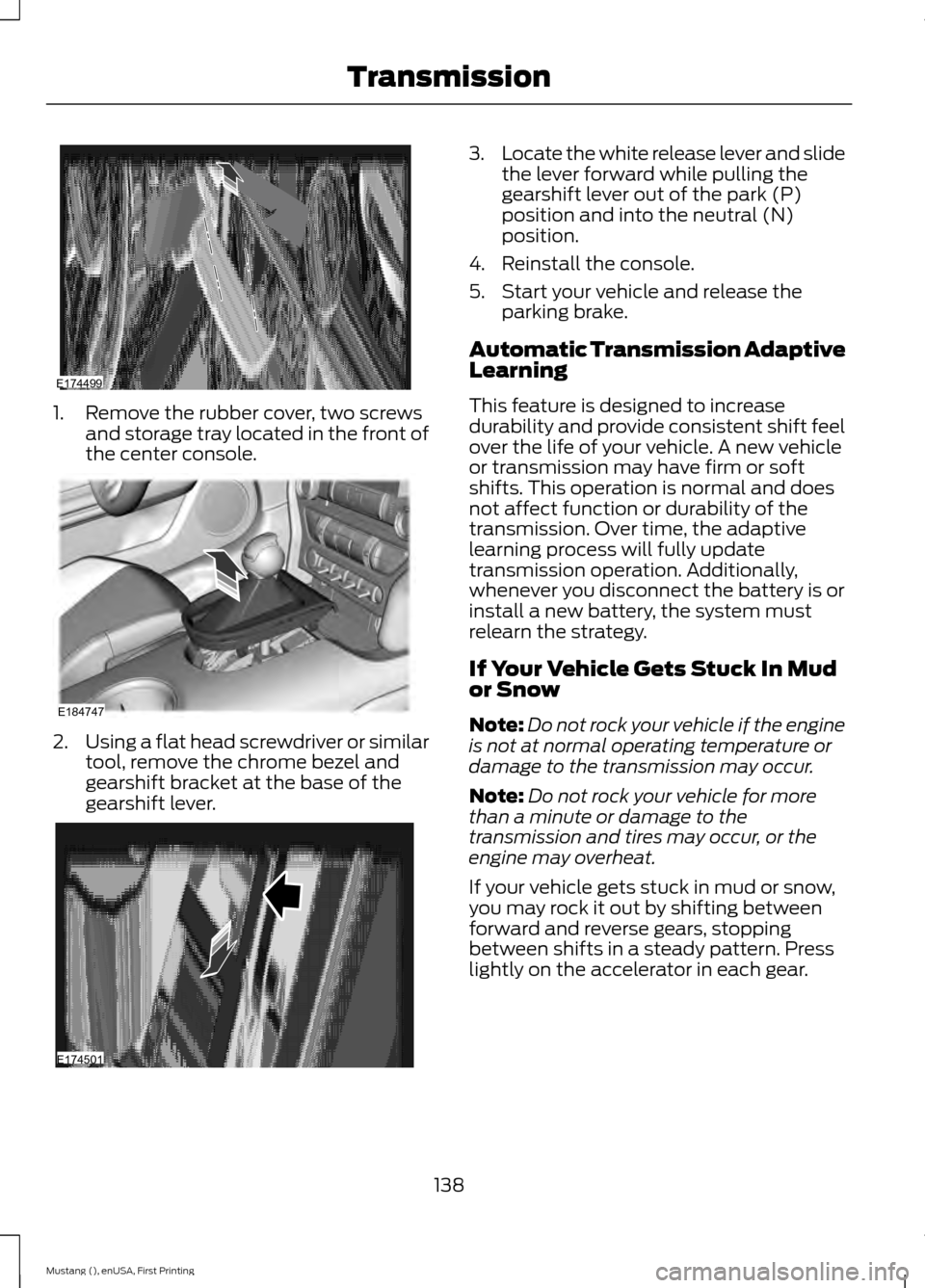 FORD MUSTANG 2015 6.G Owners Manual 1. Remove the rubber cover, two screws
and storage tray located in the front of
the center console. 2.
Using a flat head screwdriver or similar
tool, remove the chrome bezel and
gearshift bracket at t