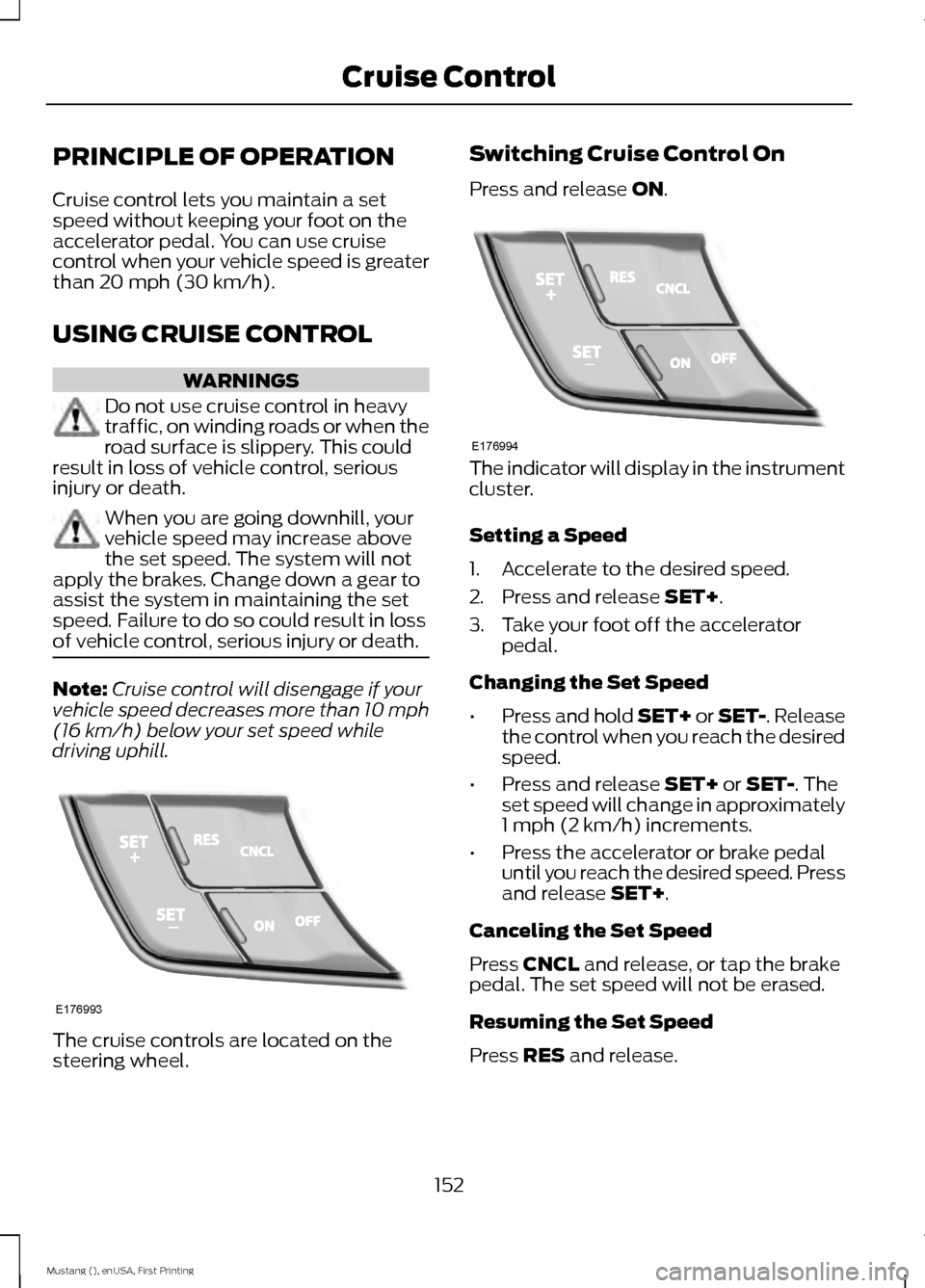 FORD MUSTANG 2015 6.G Owners Manual PRINCIPLE OF OPERATION
Cruise control lets you maintain a set
speed without keeping your foot on the
accelerator pedal. You can use cruise
control when your vehicle speed is greater
than 20 mph (30 km FORD MUSTANG 2015 6.G Owners Manual PRINCIPLE OF OPERATION
Cruise control lets you maintain a set
speed without keeping your foot on the
accelerator pedal. You can use cruise
control when your vehicle speed is greater
than 20 mph (30 km