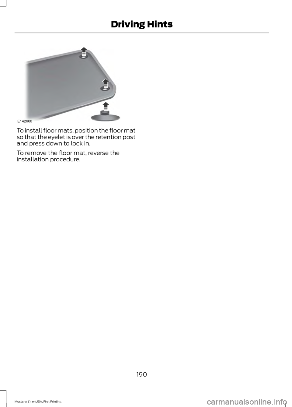 FORD MUSTANG 2015 6.G Owners Manual To install floor mats, position the floor mat
so that the eyelet is over the retention post
and press down to lock in.
To remove the floor mat, reverse the
installation procedure.
190
Mustang (), enUS