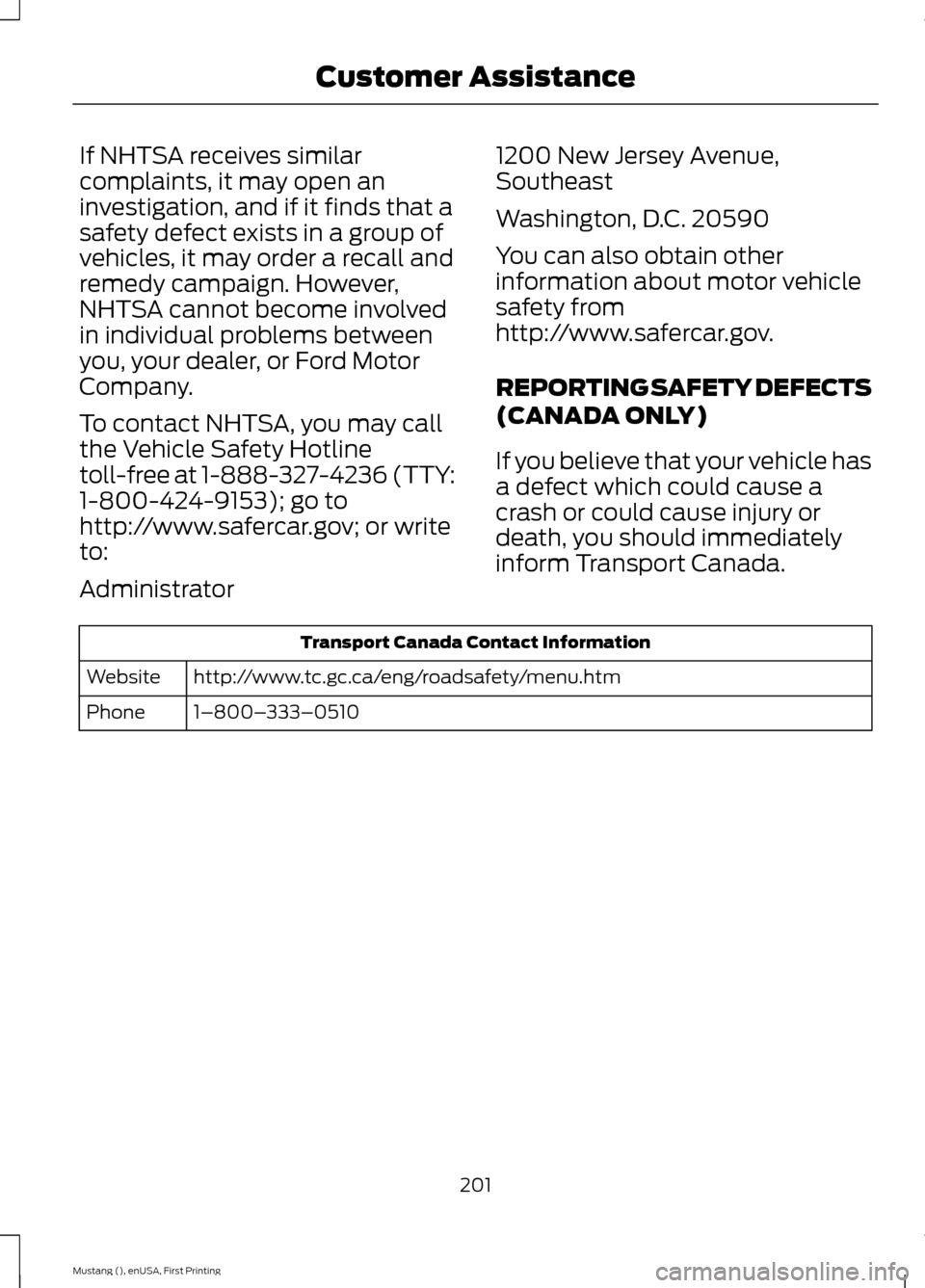 FORD MUSTANG 2015 6.G Owners Manual If NHTSA receives similar
complaints, it may open an
investigation, and if it finds that a
safety defect exists in a group of
vehicles, it may order a recall and
remedy campaign. However,
NHTSA cannot