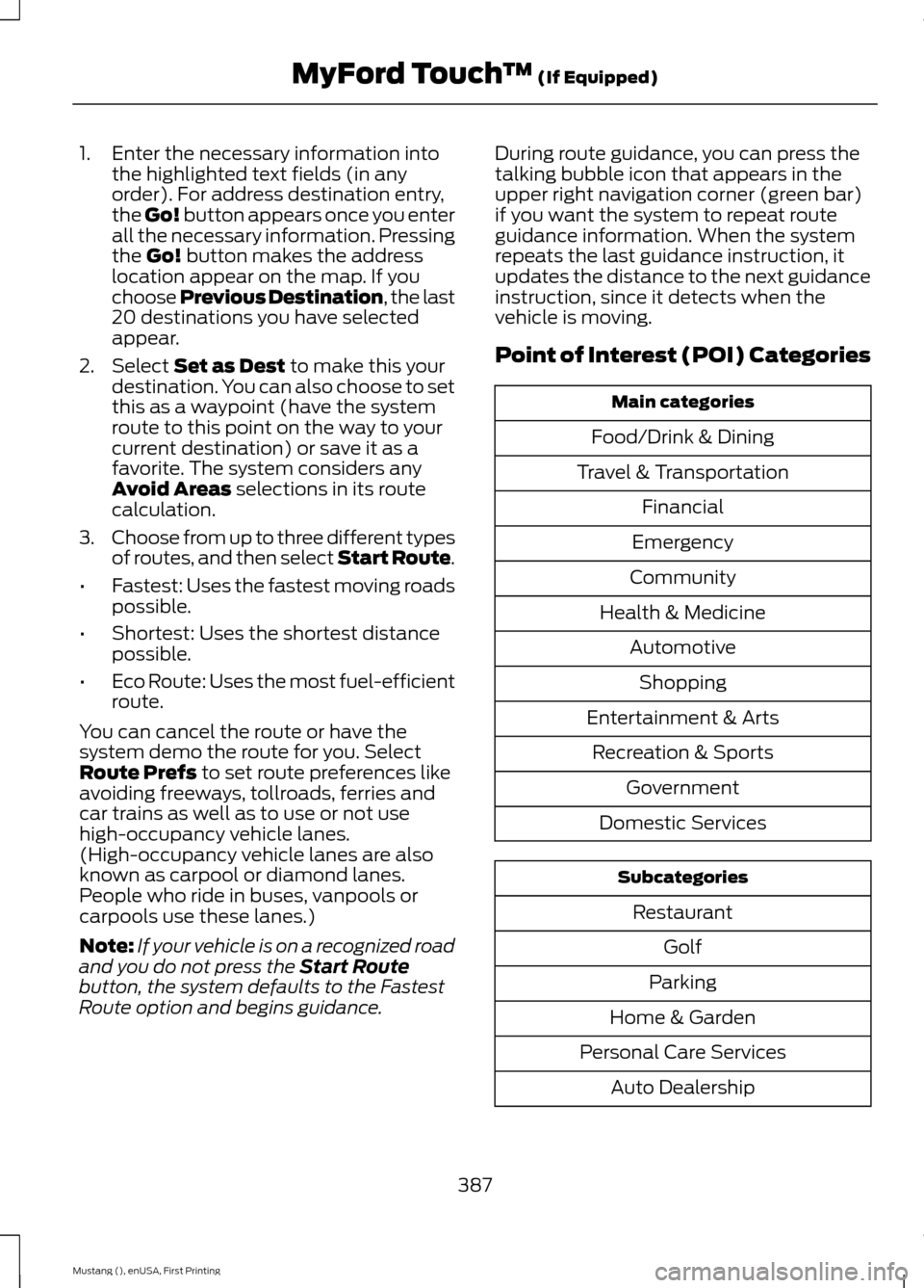 FORD MUSTANG 2015 6.G Owners Manual 1. Enter the necessary information into
the highlighted text fields (in any
order). For address destination entry,
the Go! button appears once you enter
all the necessary information. Pressing
the Go! FORD MUSTANG 2015 6.G Owners Manual 1. Enter the necessary information into
the highlighted text fields (in any
order). For address destination entry,
the Go! button appears once you enter
all the necessary information. Pressing
the Go!