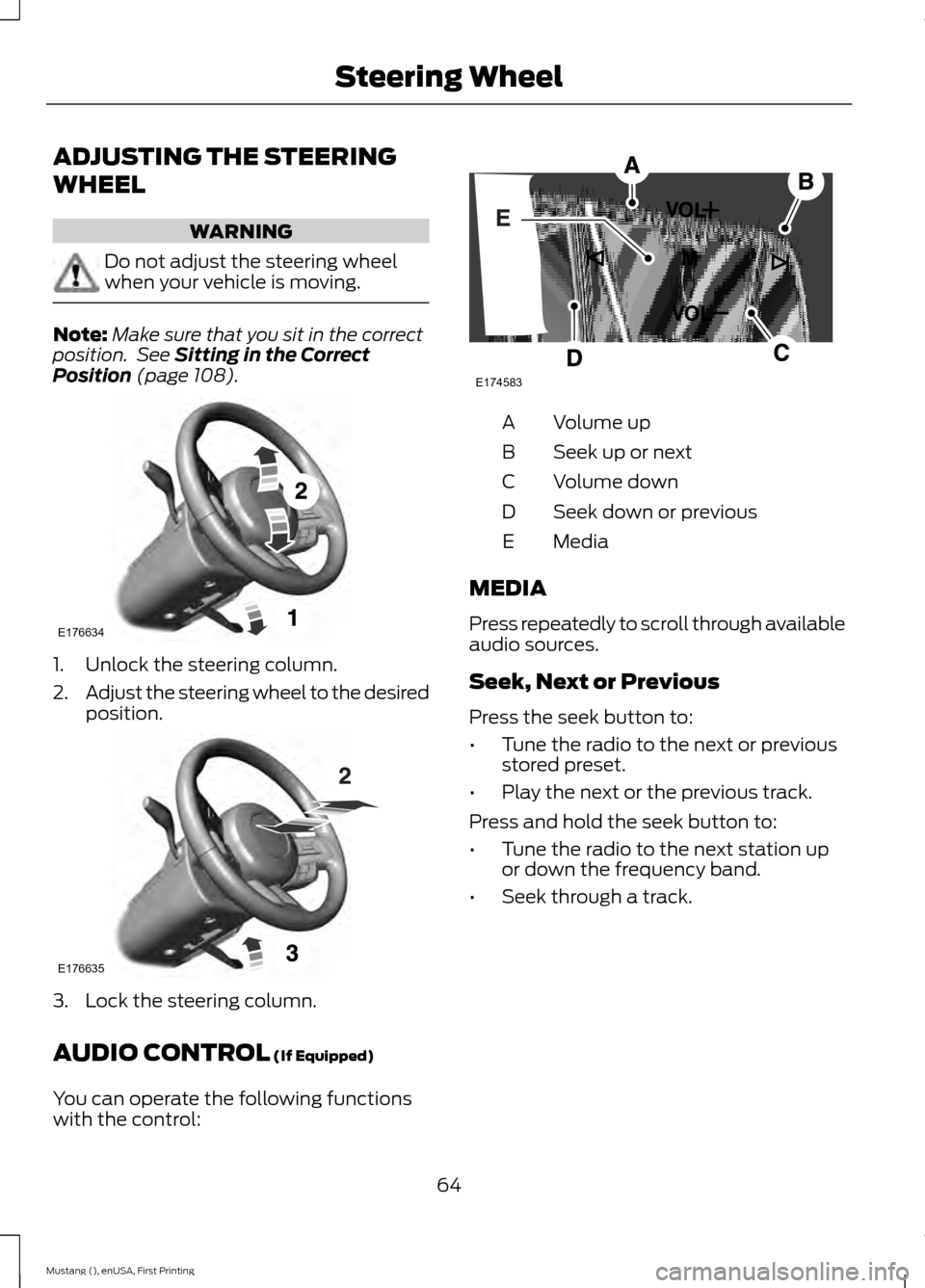 FORD MUSTANG 2015 6.G Owners Manual ADJUSTING THE STEERING
WHEEL
WARNING
Do not adjust the steering wheel
when your vehicle is moving.
Note:
Make sure that you sit in the correct
position.  See Sitting in the Correct
Position (page 108)
