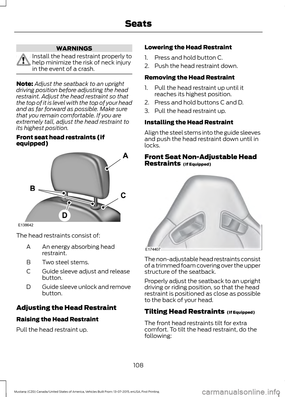 FORD MUSTANG 2016 6.G Owners Manual WARNINGS
Install the head restraint properly to
help minimize the risk of neck injury
in the event of a crash.
Note:
Adjust the seatback to an upright
driving position before adjusting the head
restra FORD MUSTANG 2016 6.G Owners Manual WARNINGS
Install the head restraint properly to
help minimize the risk of neck injury
in the event of a crash.
Note:
Adjust the seatback to an upright
driving position before adjusting the head
restra