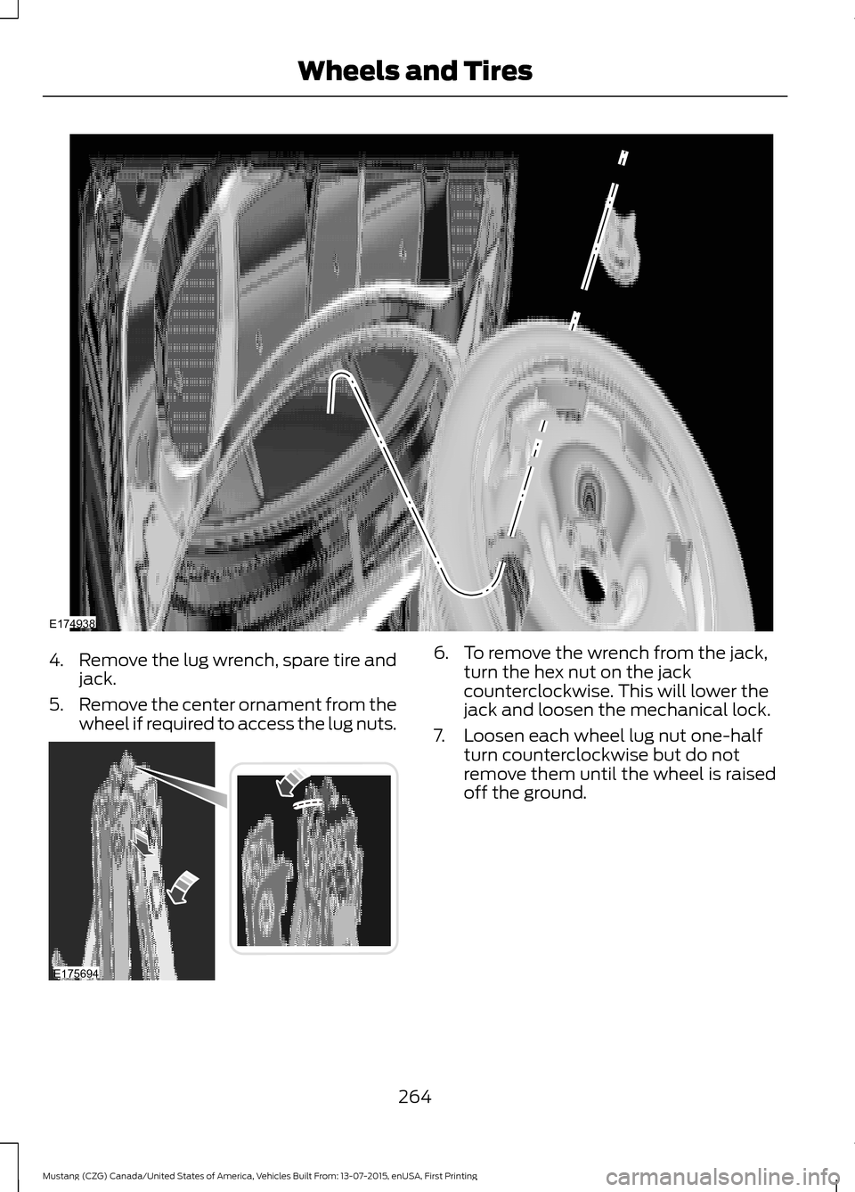 FORD MUSTANG 2016 6.G Owners Manual 4.
Remove the lug wrench, spare tire and
jack.
5. Remove the center ornament from the
wheel if required to access the lug nuts. 6. To remove the wrench from the jack,
turn the hex nut on the jack
coun