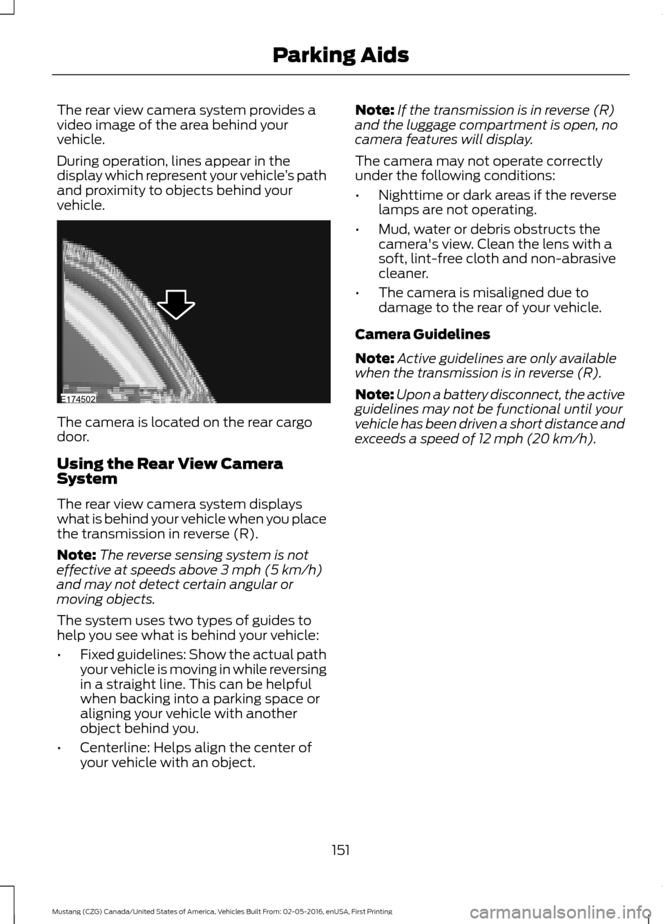 FORD MUSTANG 2017 6.G Owners Manual The rear view camera system provides a
video image of the area behind your
vehicle.
During operation, lines appear in the
display which represent your vehicle
’s path
and proximity to objects behind