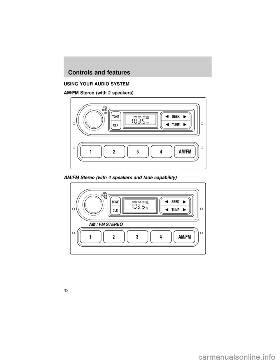 FORD SUPER DUTY 2000 1.G Owners Manual USING YOUR AUDIO SYSTEM
AM/FM Stereo (with 2 speakers)
AM/FM Stereo (with 4 speakers and fade capability)
1234AM/FM
SEEKTONE
CLK
TUNE
TONE VOL
12 FMSTDX
VOL
PUSH
ON
1234AM/FM
SEEKTONE
CLK
TUNE
TONE VO