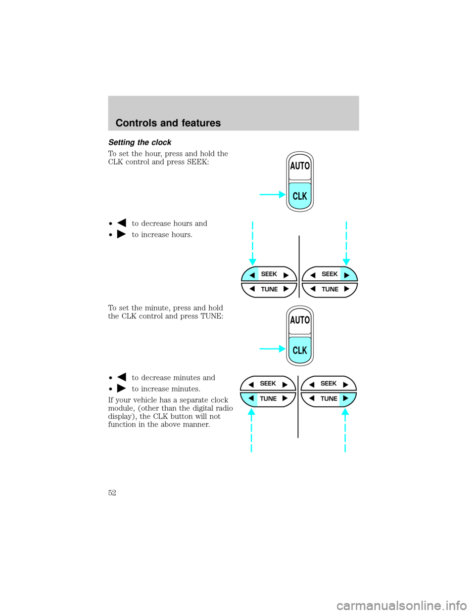 FORD SUPER DUTY 2000 1.G Owners Manual Setting the clock
To set the hour, press and hold the
CLK control and press SEEK:
²
to decrease hours and
²
to increase hours.
To set the minute, press and hold
the CLK control and press TUNE:
²
to