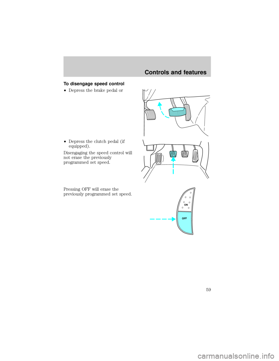FORD SUPER DUTY 2000 1.G Owners Manual To disengage speed control
²Depress the brake pedal or
²Depress the clutch pedal (if
equipped).
Disengaging the speed control will
not erase the previously
programmed set speed.
Pressing OFF will er
