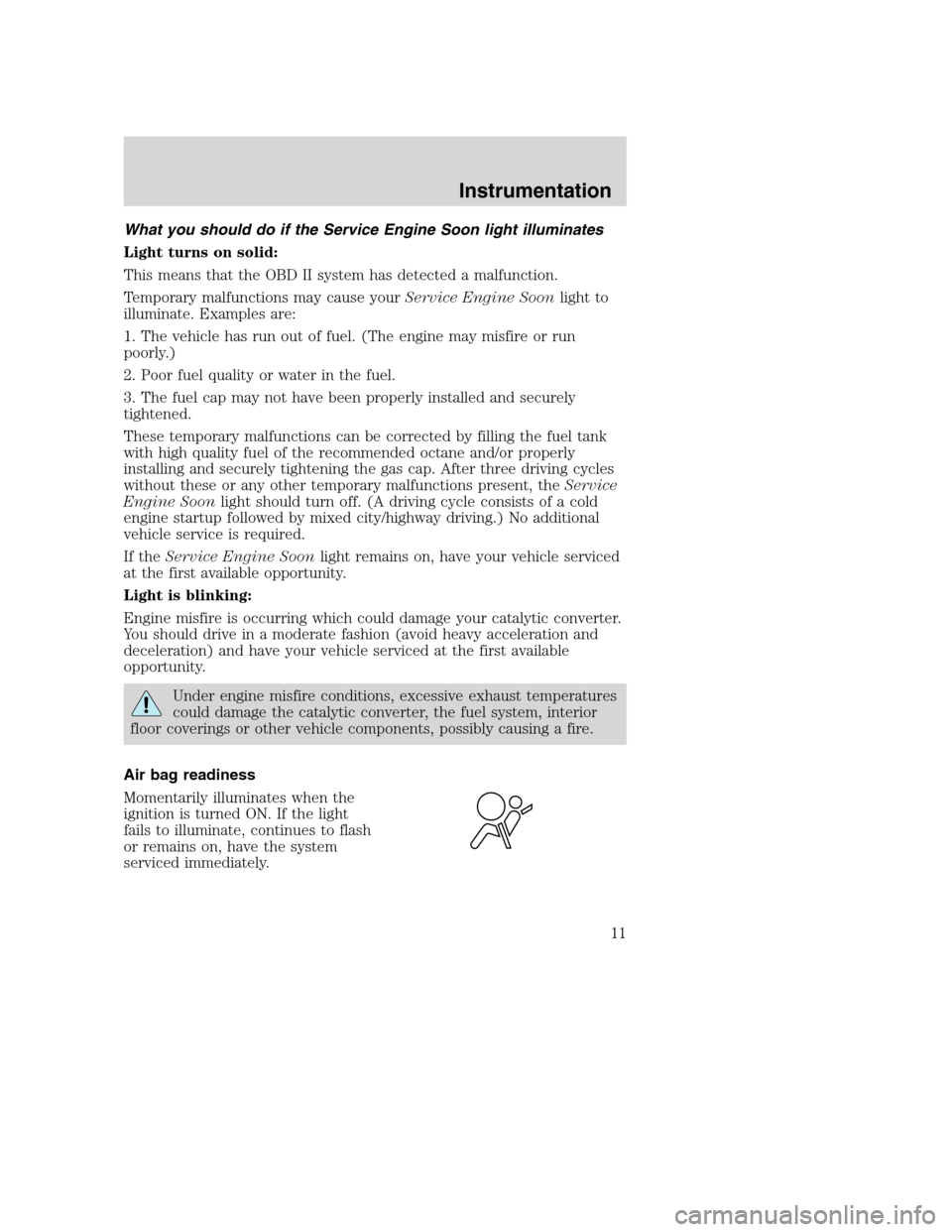 FORD SUPER DUTY 2001 1.G Owners Manual What you should do if the Service Engine Soon light illuminates
Light turns on solid:
This means that the OBD II system has detected a malfunction.
Temporary malfunctions may cause yourService Engine FORD SUPER DUTY 2001 1.G Owners Manual What you should do if the Service Engine Soon light illuminates
Light turns on solid:
This means that the OBD II system has detected a malfunction.
Temporary malfunctions may cause yourService Engine