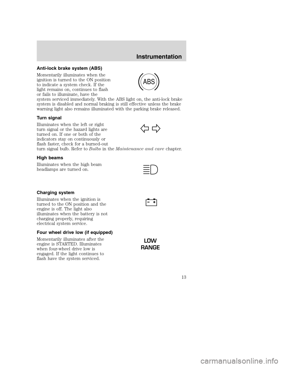 FORD SUPER DUTY 2001 1.G Owners Manual Anti-lock brake system (ABS)
Momentarily illuminates when the
ignition is turned to the ON position
to indicate a system check. If the
light remains on, continues to flash
or fails to illuminate, have FORD SUPER DUTY 2001 1.G Owners Manual Anti-lock brake system (ABS)
Momentarily illuminates when the
ignition is turned to the ON position
to indicate a system check. If the
light remains on, continues to flash
or fails to illuminate, have
