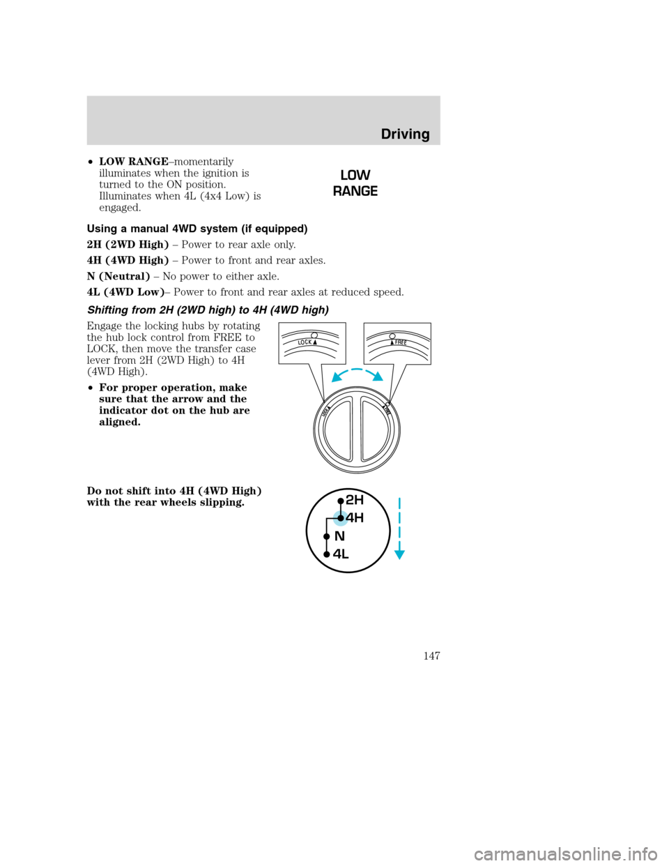 FORD SUPER DUTY 2001 1.G Owners Manual •LOW RANGE–momentarily
illuminates when the ignition is
turned to the ON position.
Illuminates when 4L (4x4 Low) is
engaged.
Using a manual 4WD system (if equipped)
2H (2WD High)– Power to rear 