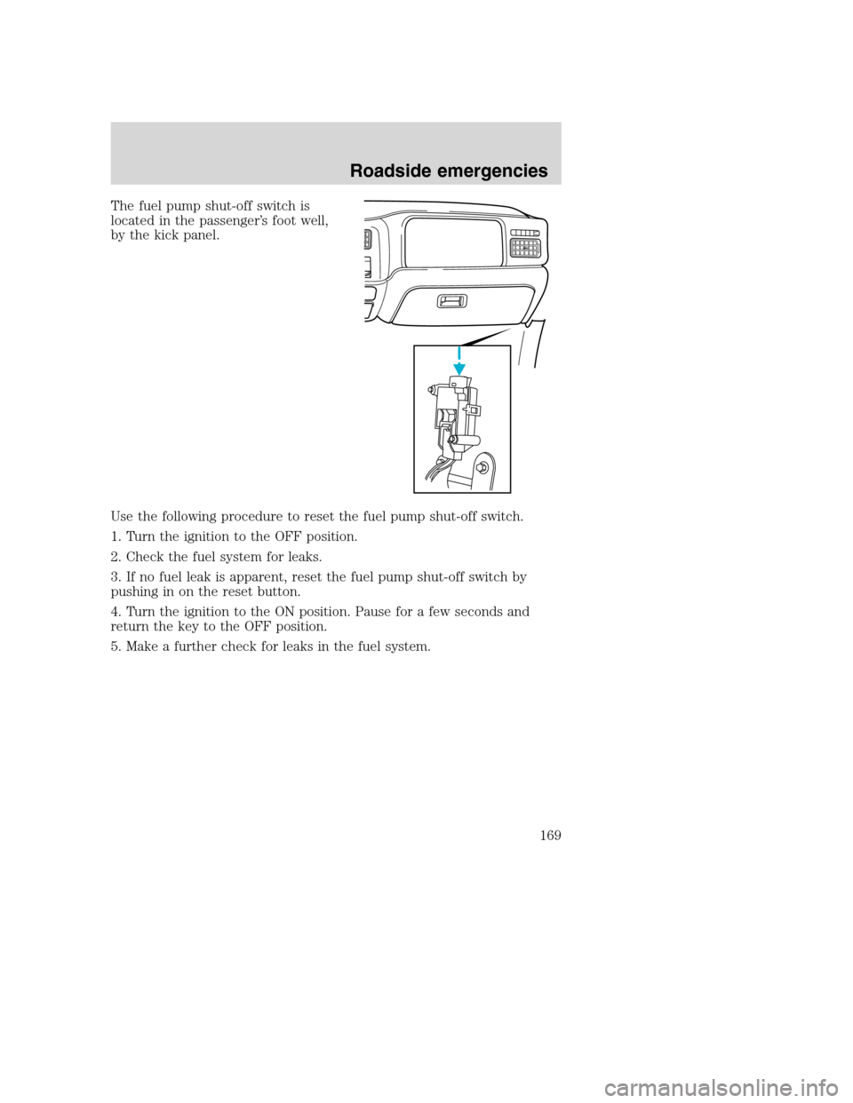 FORD SUPER DUTY 2001 1.G Owners Manual The fuel pump shut-off switch is
located in the passenger’s foot well,
by the kick panel.
Use the following procedure to reset the fuel pump shut-off switch.
1. Turn the ignition to the OFF position