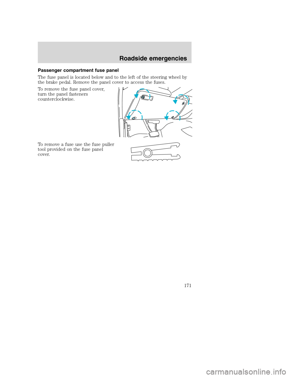 FORD SUPER DUTY 2001 1.G Owners Manual Passenger compartment fuse panel
The fuse panel is located below and to the left of the steering wheel by
the brake pedal. Remove the panel cover to access the fuses.
To remove the fuse panel cover,
t
