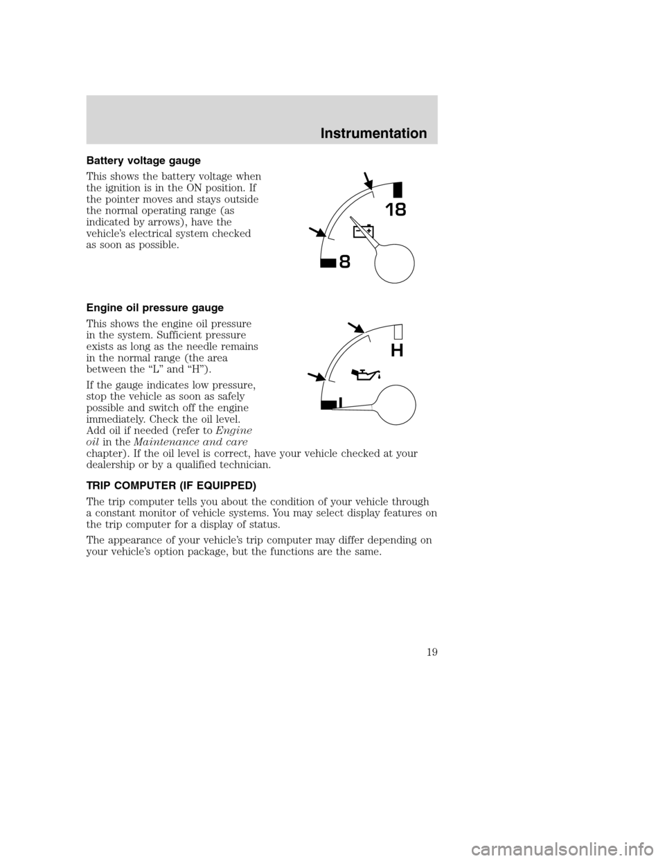 FORD SUPER DUTY 2001 1.G Owners Manual Battery voltage gauge
This shows the battery voltage when
the ignition is in the ON position. If
the pointer moves and stays outside
the normal operating range (as
indicated by arrows), have the
vehic FORD SUPER DUTY 2001 1.G Owners Manual Battery voltage gauge
This shows the battery voltage when
the ignition is in the ON position. If
the pointer moves and stays outside
the normal operating range (as
indicated by arrows), have the
vehic