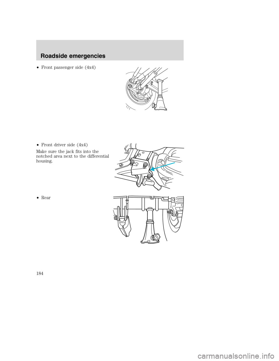 FORD SUPER DUTY 2001 1.G Owners Manual •Front passenger side (4x4)
•Front driver side (4x4)
Make sure the jack fits into the
notched area next to the differential
housing.
•Rear
Roadside emergencies
184 