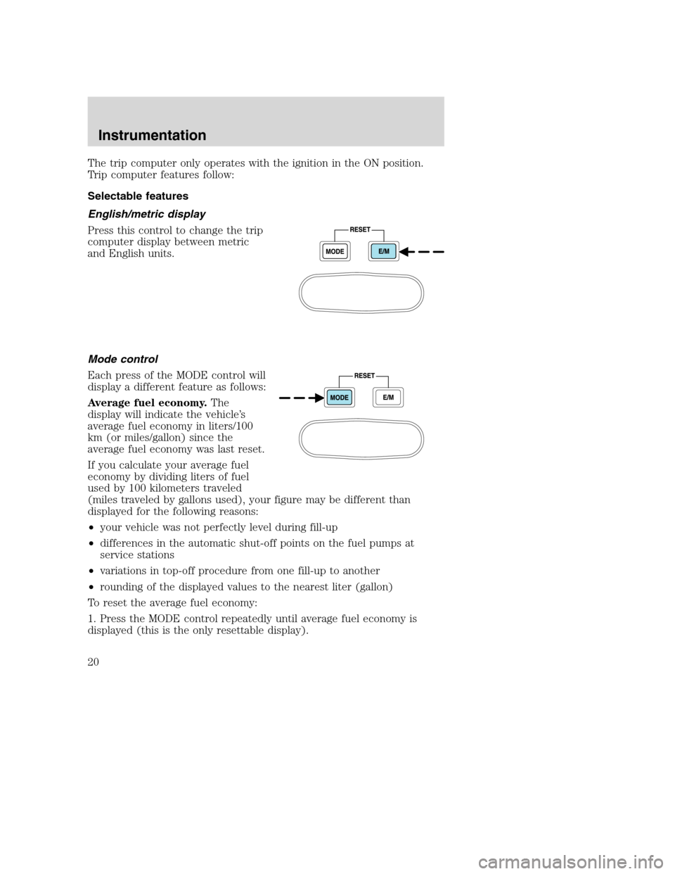 FORD SUPER DUTY 2001 1.G Owners Manual The trip computer only operates with the ignition in the ON position.
Trip computer features follow:
Selectable features
English/metric display
Press this control to change the trip
computer display b FORD SUPER DUTY 2001 1.G Owners Manual The trip computer only operates with the ignition in the ON position.
Trip computer features follow:
Selectable features
English/metric display
Press this control to change the trip
computer display b
