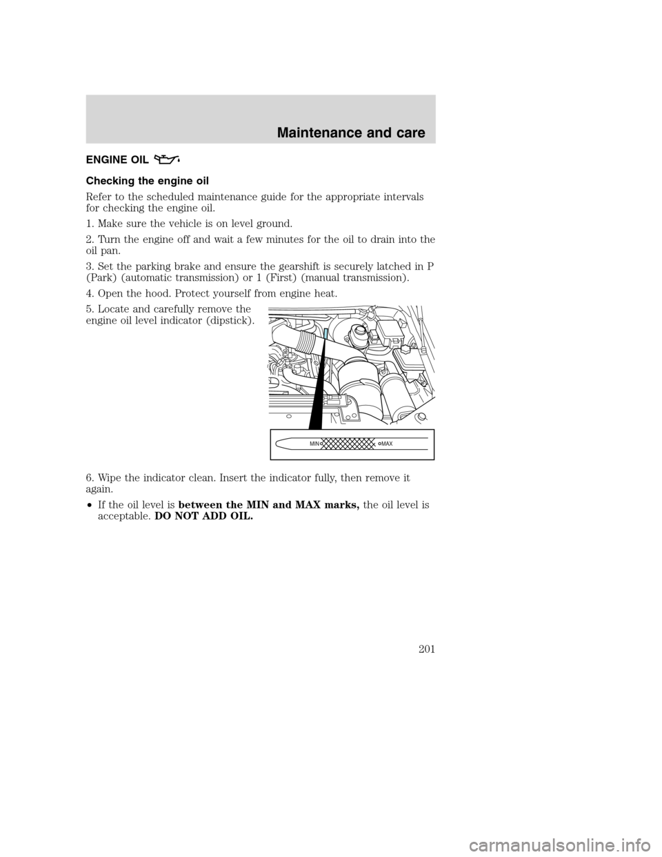 FORD SUPER DUTY 2001 1.G Owners Manual ENGINE OIL
Checking the engine oil
Refer to the scheduled maintenance guide for the appropriate intervals
for checking the engine oil.
1. Make sure the vehicle is on level ground.
2. Turn the engine o
