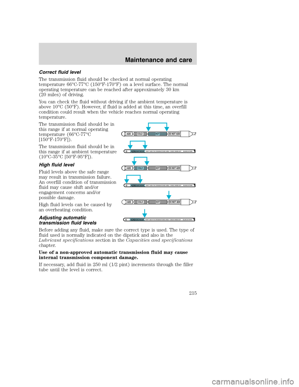 FORD SUPER DUTY 2001 1.G Owners Manual Correct fluid level
The transmission fluid should be checked at normal operating
temperature 66°C-77°C (150°F-170°F) on a level surface. The normal
operating temperature can be reached after appro FORD SUPER DUTY 2001 1.G Owners Manual Correct fluid level
The transmission fluid should be checked at normal operating
temperature 66°C-77°C (150°F-170°F) on a level surface. The normal
operating temperature can be reached after appro