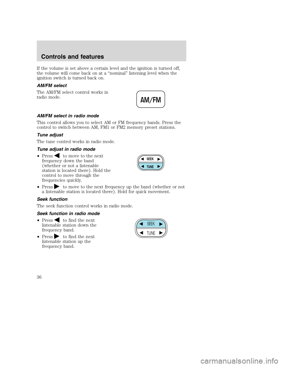 FORD SUPER DUTY 2001 1.G Owners Manual If the volume is set above a certain level and the ignition is turned off,
the volume will come back on at a “nominal” listening level when the
ignition switch is turned back on.
AM/FM select
The FORD SUPER DUTY 2001 1.G Owners Manual If the volume is set above a certain level and the ignition is turned off,
the volume will come back on at a “nominal” listening level when the
ignition switch is turned back on.
AM/FM select
The