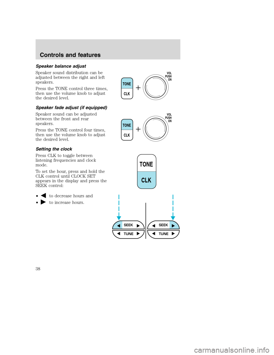 FORD SUPER DUTY 2001 1.G Owners Manual Speaker balance adjust
Speaker sound distribution can be
adjusted between the right and left
speakers.
Press the TONE control three times,
then use the volume knob to adjust
the desired level.
Speaker