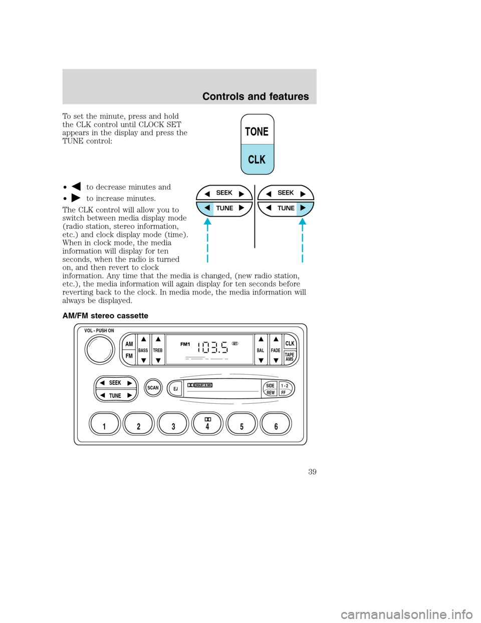 FORD SUPER DUTY 2001 1.G Owners Manual To set the minute, press and hold
the CLK control until CLOCK SET
appears in the display and press the
TUNE control:
•
to decrease minutes and
•
to increase minutes.
The CLK control will allow you