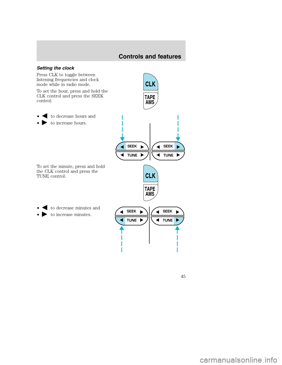 FORD SUPER DUTY 2001 1.G Owners Manual Setting the clock
Press CLK to toggle between
listening frequencies and clock
mode while in radio mode.
To set the hour, press and hold the
CLK control and press the SEEK
control:
•
to decrease hour