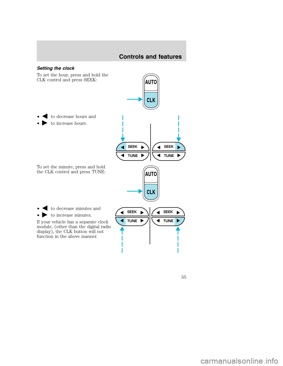 FORD SUPER DUTY 2001 1.G Owners Manual Setting the clock
To set the hour, press and hold the
CLK control and press SEEK:
•
to decrease hours and
•
to increase hours.
To set the minute, press and hold
the CLK control and press TUNE:
•