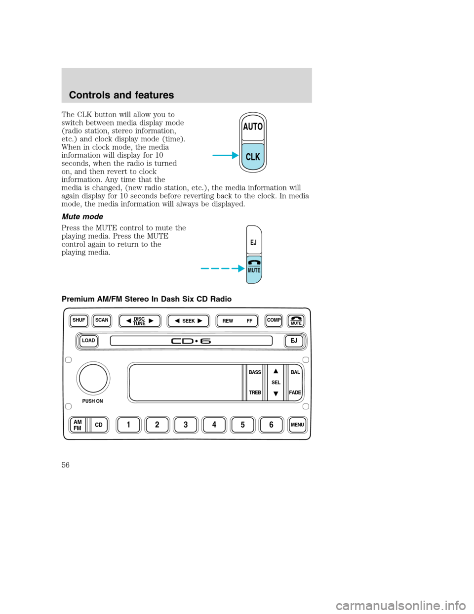 FORD SUPER DUTY 2001 1.G Owners Manual The CLK button will allow you to
switch between media display mode
(radio station, stereo information,
etc.) and clock display mode (time).
When in clock mode, the media
information will display for 1