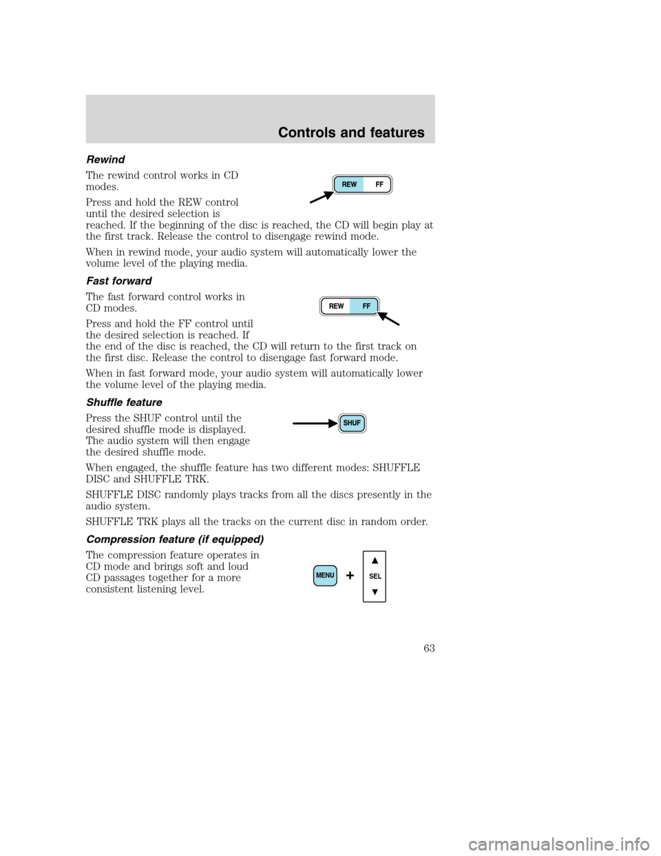 FORD SUPER DUTY 2001 1.G Owners Manual Rewind
The rewind control works in CD
modes.
Press and hold the REW control
until the desired selection is
reached. If the beginning of the disc is reached, the CD will begin play at
the first track. FORD SUPER DUTY 2001 1.G Owners Manual Rewind
The rewind control works in CD
modes.
Press and hold the REW control
until the desired selection is
reached. If the beginning of the disc is reached, the CD will begin play at
the first track.