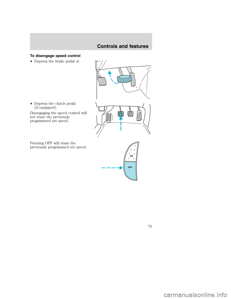 FORD SUPER DUTY 2001 1.G Owners Manual To disengage speed control
•Depress the brake pedal or
•Depress the clutch pedal
(if equipped).
Disengaging the speed control will
not erase the previously
programmed set speed.
Pressing OFF will 