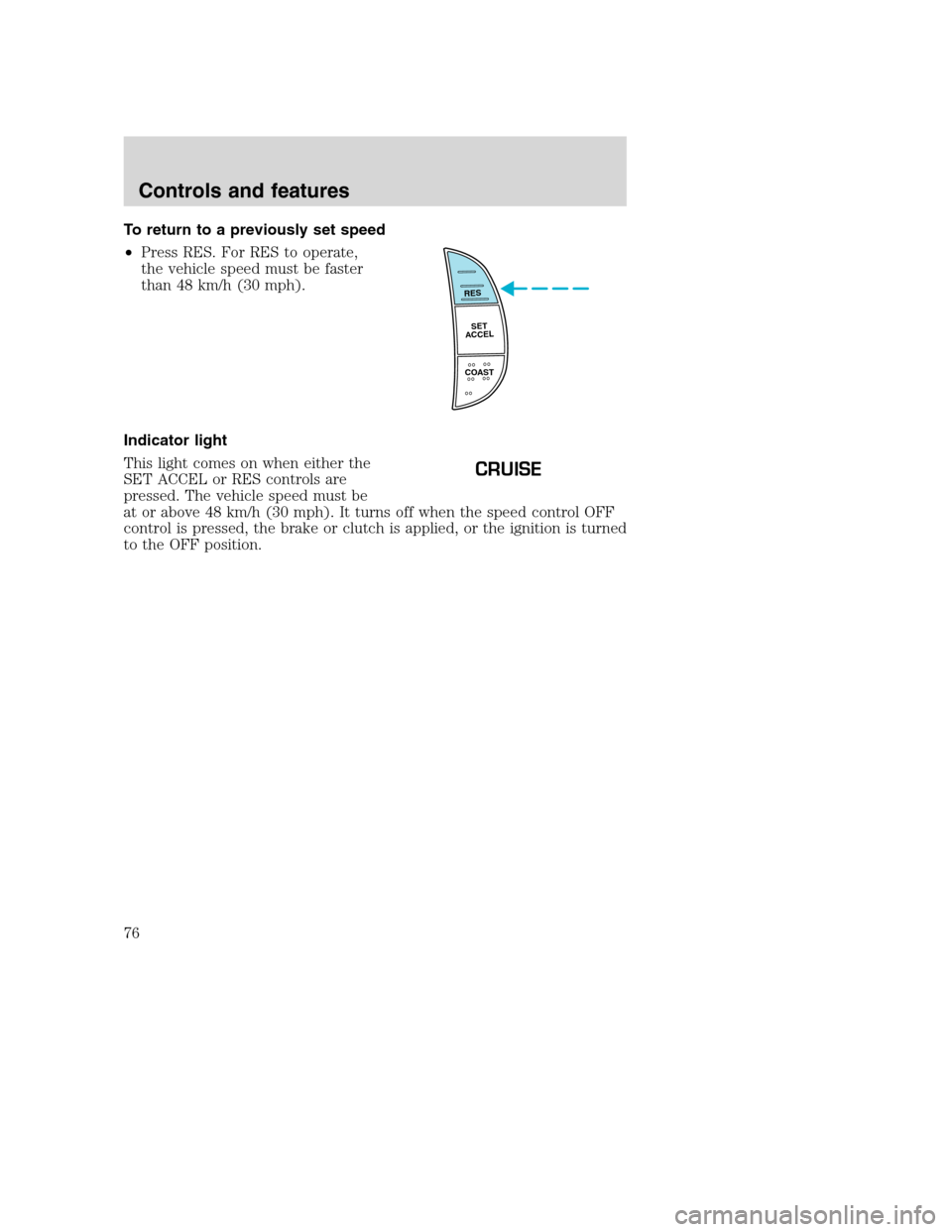 FORD SUPER DUTY 2001 1.G Owners Manual To return to a previously set speed
•Press RES. For RES to operate,
the vehicle speed must be faster
than 48 km/h (30 mph).
Indicator light
This light comes on when either the
SET ACCEL or RES contr