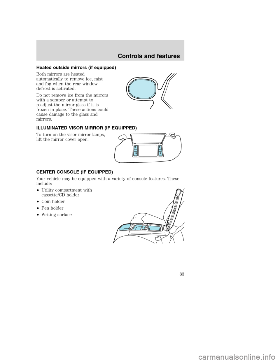 FORD SUPER DUTY 2001 1.G Owners Manual Heated outside mirrors (if equipped)
Both mirrors are heated
automatically to remove ice, mist
and fog when the rear window
defrost is activated.
Do not remove ice from the mirrors
with a scraper or a