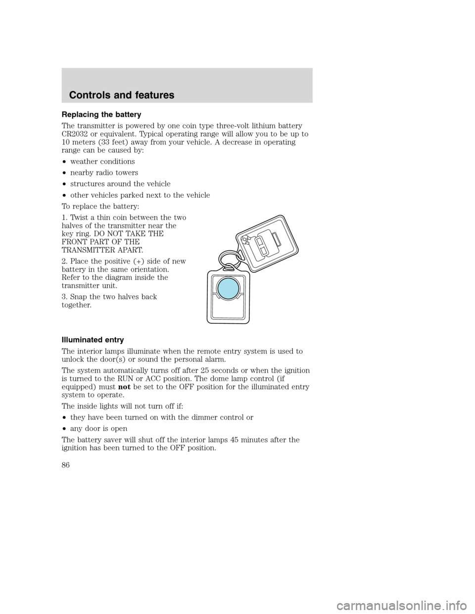 FORD SUPER DUTY 2001 1.G Owners Manual Replacing the battery
The transmitter is powered by one coin type three-volt lithium battery
CR2032 or equivalent. Typical operating range will allow you to be up to
10 meters (33 feet) away from your FORD SUPER DUTY 2001 1.G Owners Manual Replacing the battery
The transmitter is powered by one coin type three-volt lithium battery
CR2032 or equivalent. Typical operating range will allow you to be up to
10 meters (33 feet) away from your