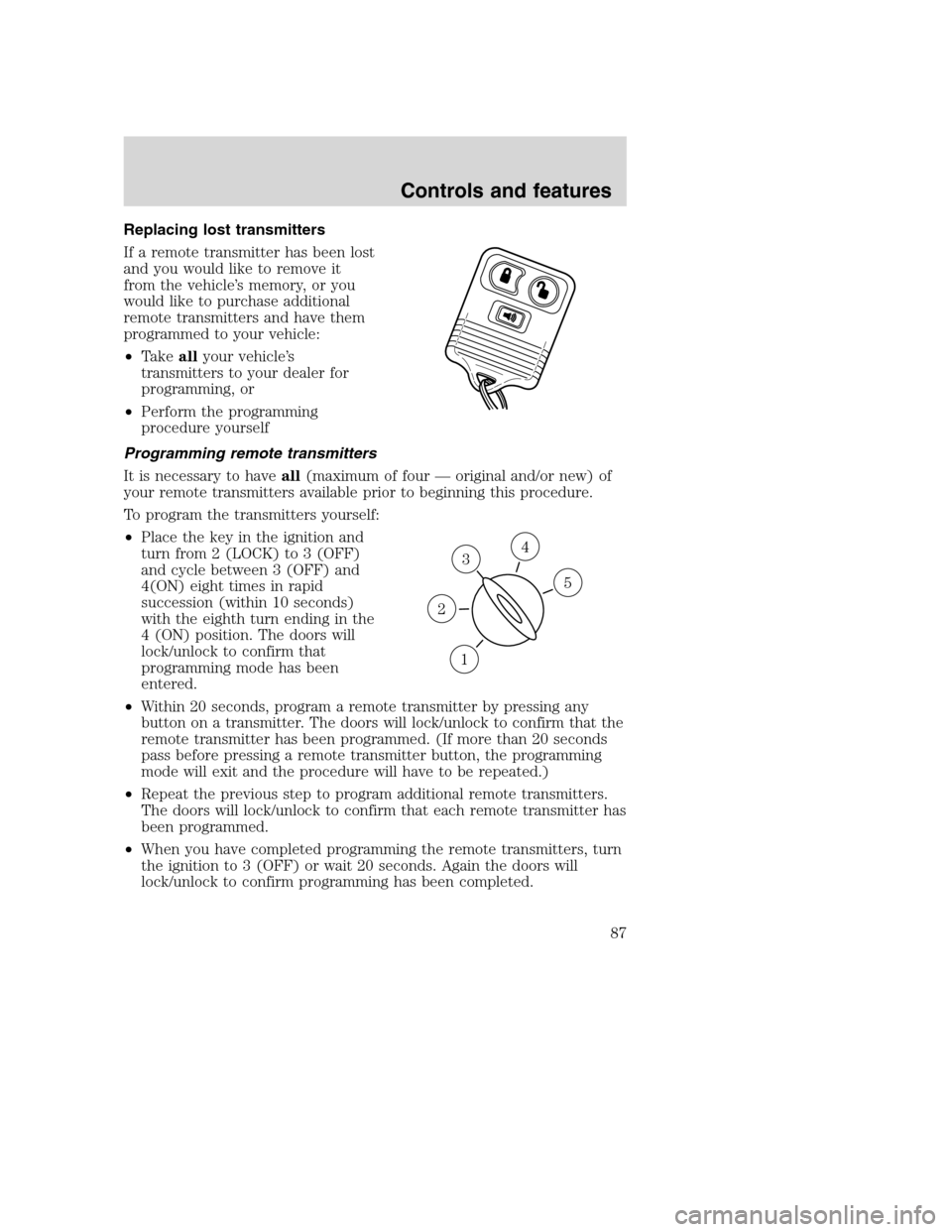 FORD SUPER DUTY 2001 1.G Owners Manual Replacing lost transmitters
If a remote transmitter has been lost
and you would like to remove it
from the vehicle’s memory, or you
would like to purchase additional
remote transmitters and have the FORD SUPER DUTY 2001 1.G Owners Manual Replacing lost transmitters
If a remote transmitter has been lost
and you would like to remove it
from the vehicle’s memory, or you
would like to purchase additional
remote transmitters and have the