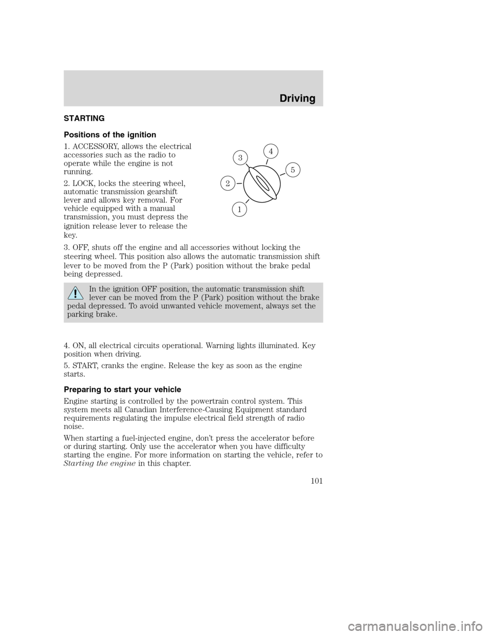 FORD SUPER DUTY 2002 1.G Owners Manual STARTING
Positions of the ignition
1. ACCESSORY, allows the electrical
accessories such as the radio to
operate while the engine is not
running.
2. LOCK, locks the steering wheel,
automatic transmissi FORD SUPER DUTY 2002 1.G Owners Manual STARTING
Positions of the ignition
1. ACCESSORY, allows the electrical
accessories such as the radio to
operate while the engine is not
running.
2. LOCK, locks the steering wheel,
automatic transmissi