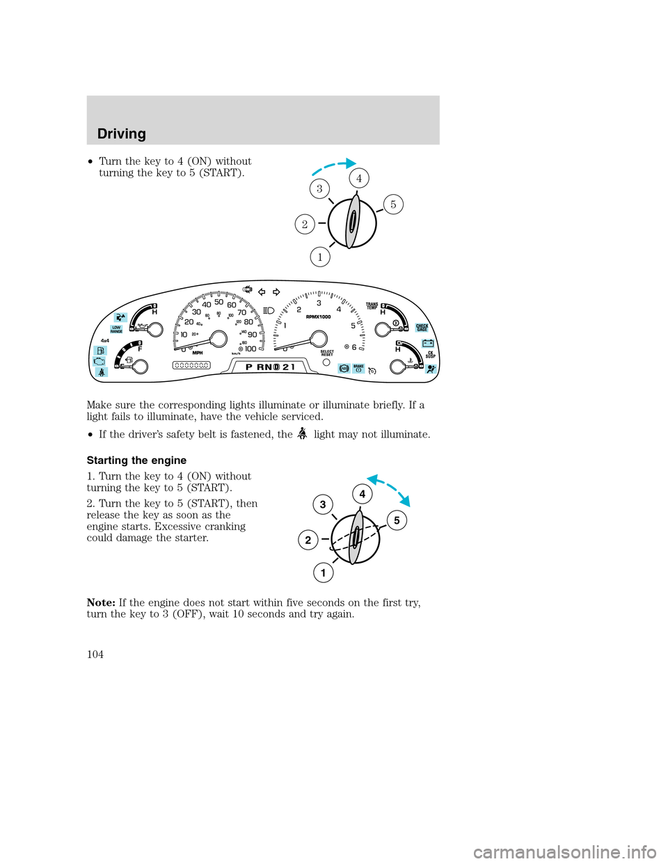 FORD SUPER DUTY 2002 1.G Owners Manual •Turn the key to 4 (ON) without
turning the key to 5 (START).
Make sure the corresponding lights illuminate or illuminate briefly. If a
light fails to illuminate, have the vehicle serviced.
•If th