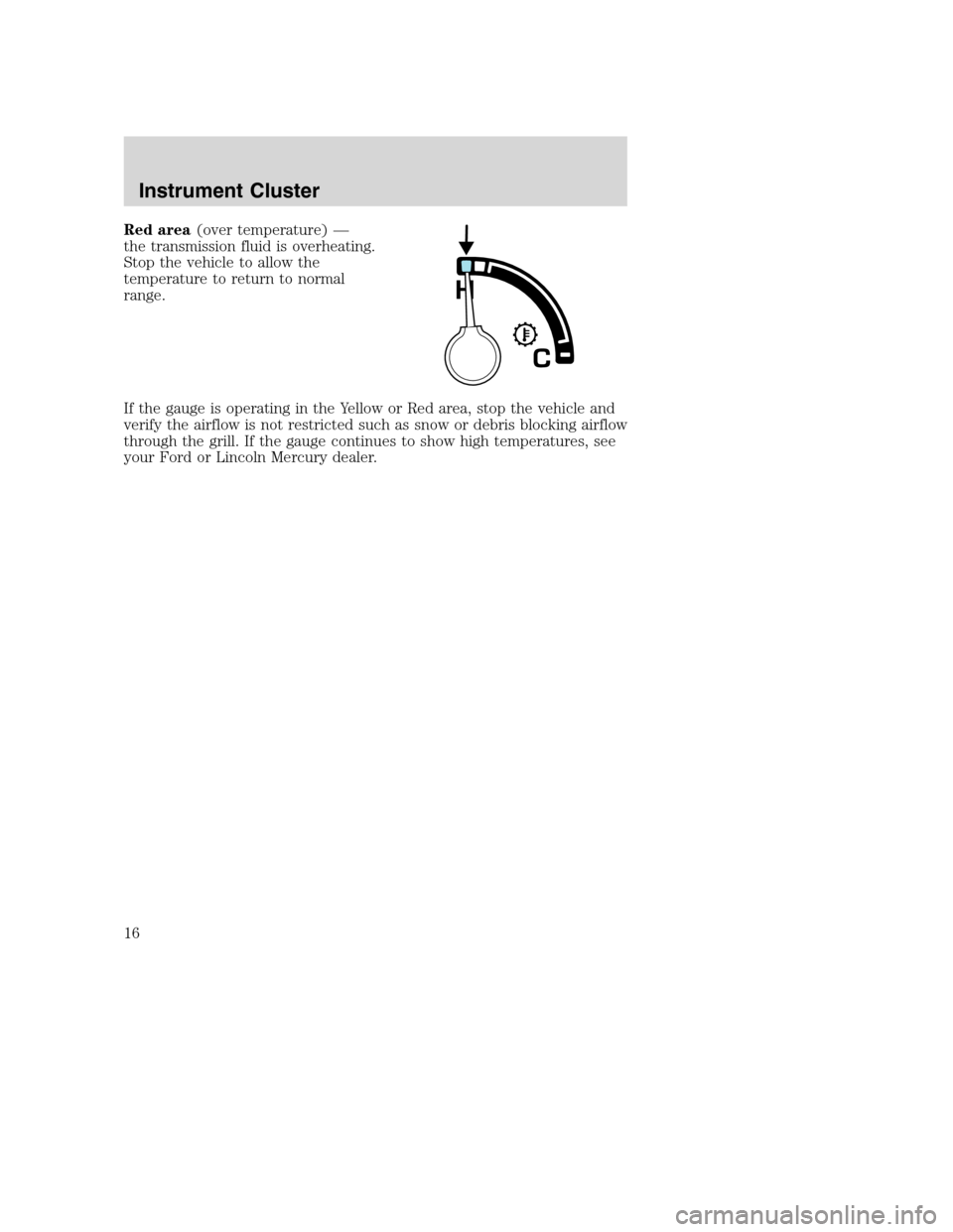FORD SUPER DUTY 2002 1.G Owners Manual Red area(over temperature) —
the transmission fluid is overheating.
Stop the vehicle to allow the
temperature to return to normal
range.
If the gauge is operating in the Yellow or Red area, stop the