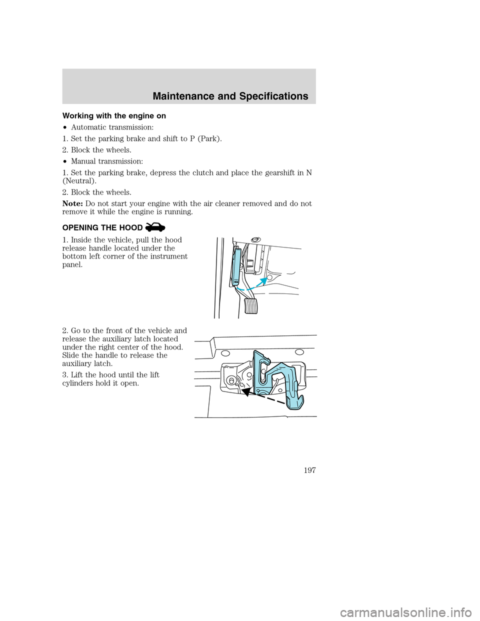 FORD SUPER DUTY 2002 1.G Owners Manual Working with the engine on
•Automatic transmission:
1. Set the parking brake and shift to P (Park).
2. Block the wheels.
•Manual transmission:
1. Set the parking brake, depress the clutch and plac