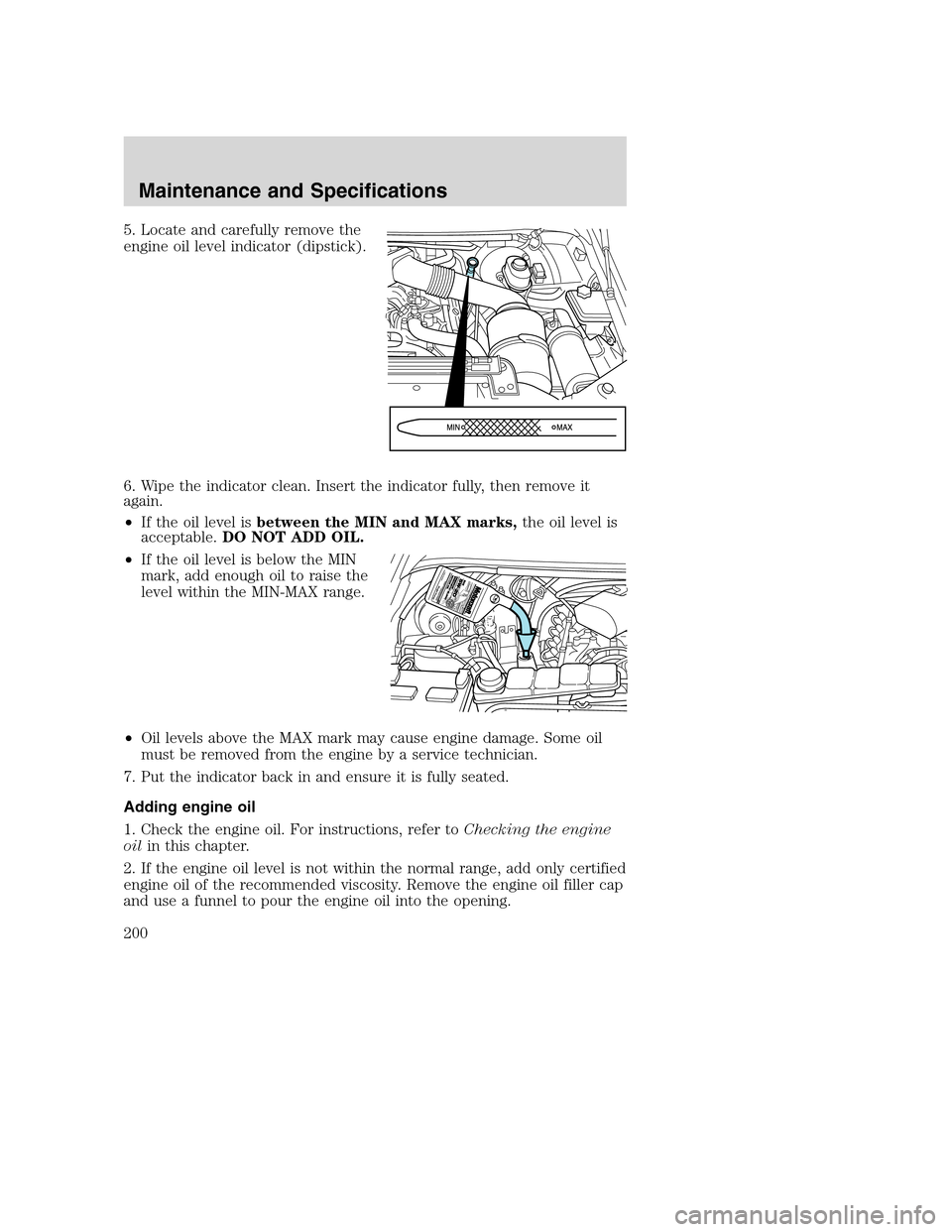 FORD SUPER DUTY 2002 1.G Owners Manual 5. Locate and carefully remove the
engine oil level indicator (dipstick).
6. Wipe the indicator clean. Insert the indicator fully, then remove it
again.
•If the oil level isbetween the MIN and MAX m