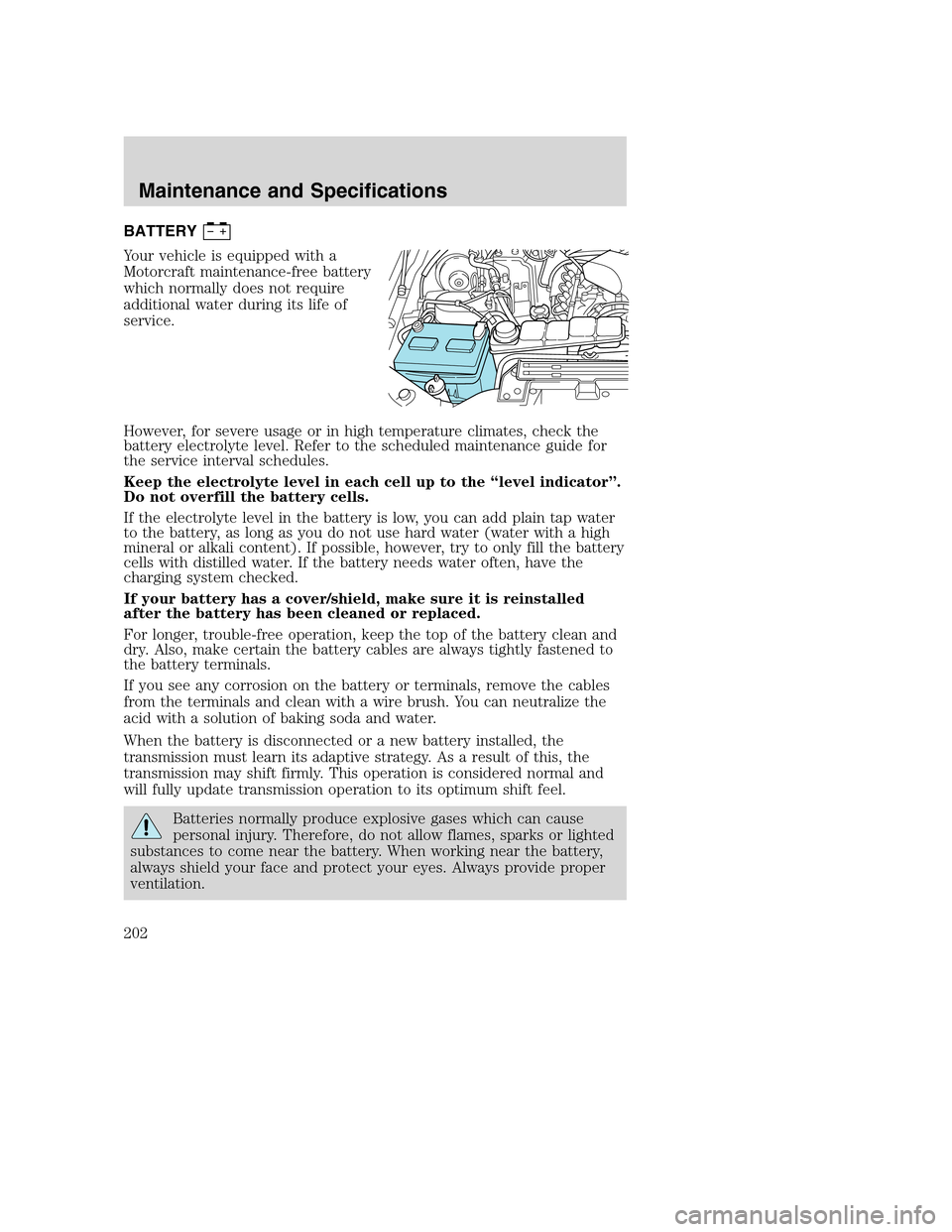 FORD SUPER DUTY 2002 1.G Owners Manual BATTERY
Your vehicle is equipped with a
Motorcraft maintenance-free battery
which normally does not require
additional water during its life of
service.
However, for severe usage or in high temperatur