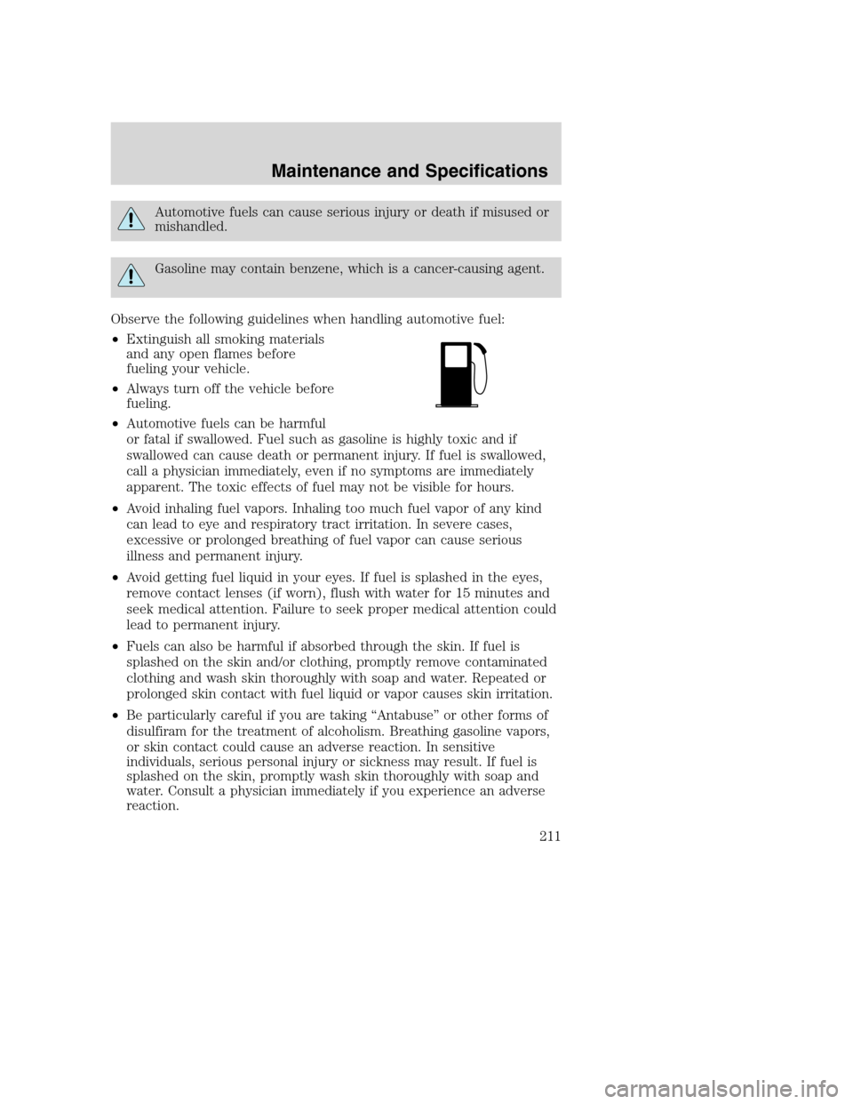 FORD SUPER DUTY 2002 1.G Owners Manual Automotive fuels can cause serious injury or death if misused or
mishandled.
Gasoline may contain benzene, which is a cancer-causing agent.
Observe the following guidelines when handling automotive fu FORD SUPER DUTY 2002 1.G Owners Manual Automotive fuels can cause serious injury or death if misused or
mishandled.
Gasoline may contain benzene, which is a cancer-causing agent.
Observe the following guidelines when handling automotive fu