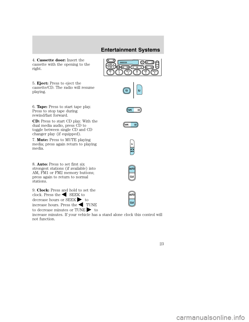 FORD SUPER DUTY 2002 1.G Owners Manual 4.Cassette door:Insert the
cassette with the opening to the
right.
5.Eject:Press to eject the
cassette/CD. The radio will resume
playing.
6.Tape:Press to start tape play.
Press to stop tape during
rew